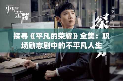 探寻《平凡的荣耀》全集:职场励志剧中的不平凡人生