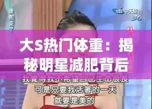 大S热门体重：揭秘明星减肥背后的真相