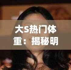 大S热门体重:揭秘明星减肥背后的真相