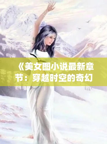 《美女图小说最新章节:穿越时空的奇幻之旅》