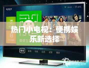 热门小电视：便携娱乐新选择