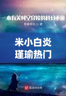 米小白炎瑾瑜热门章节:一场跨越时空的奇幻之旅
