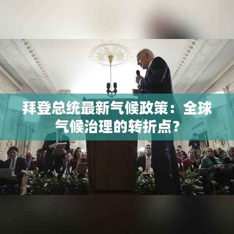 拜登总统最新气候政策：全球气候治理的转折点？