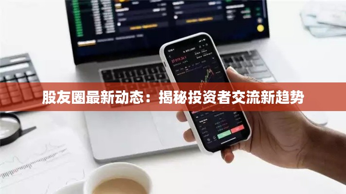 股友圈最新动态:揭秘投资者交流新趋势