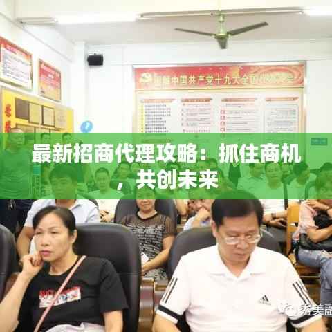 最新招商代理攻略:抓住商机,共创未来