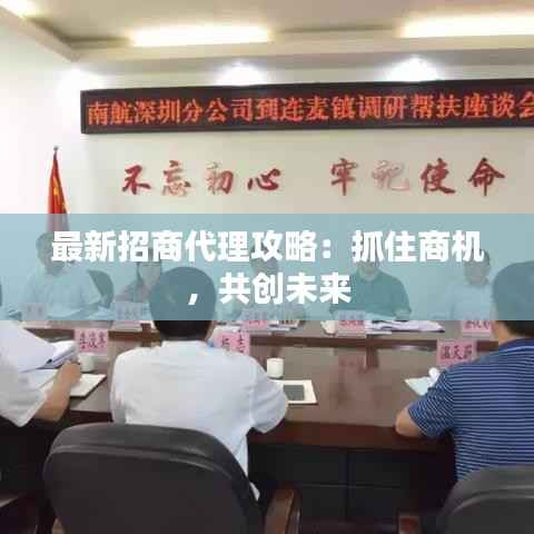 最新招商代理攻略:抓住商机,共创未来