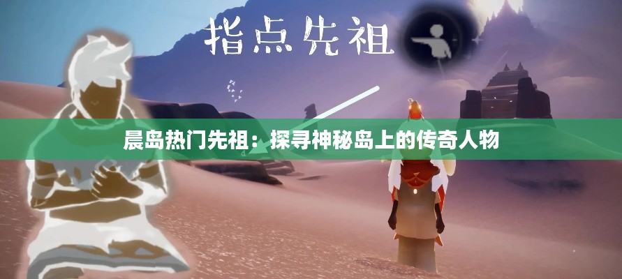 晨岛热门先祖:探寻神秘岛上的传奇人物