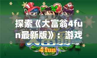 探索《大富翁4fun最新版》:游戏升级,乐趣无限