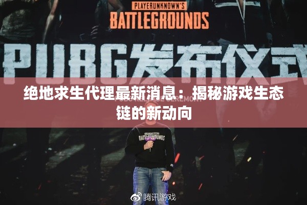 绝地求生代理最新消息:揭秘游戏生态链的新动向