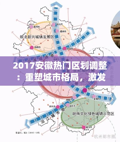 2017安徽热门区划调整:重塑城市格局,激发区域发展新活力