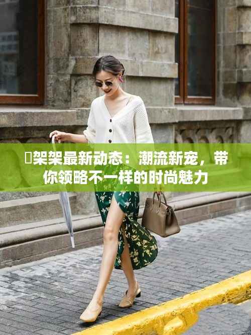 囧架架最新动态:潮流新宠,带你领略不一样的时尚魅力
