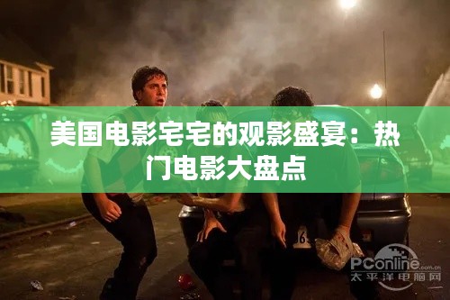 美国电影宅宅的观影盛宴:热门电影大盘点