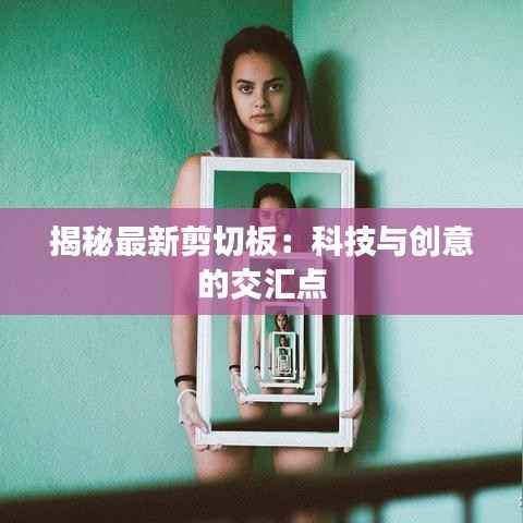 揭秘最新剪切板：科技与创意的交汇点