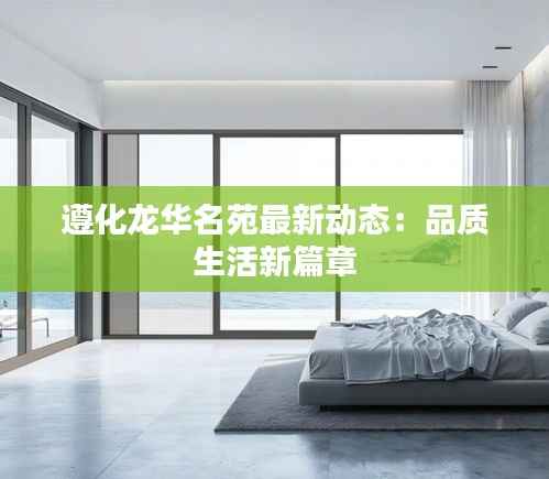 遵化龙华名苑最新动态:品质生活新篇章