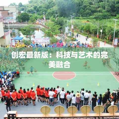 创宏最新版：科技与艺术的完美融合