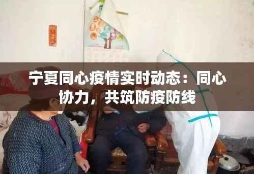 宁夏同心疫情实时动态:同心协力,共筑防疫防线
