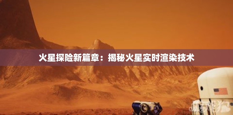 火星探险新篇章:揭秘火星实时渲染技术