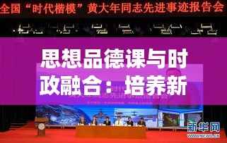 思想品德课与时政融合:培养新时代青年的社会责任感