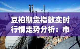 豆柏期货指数实时行情走势分析:市场动态与投资策略