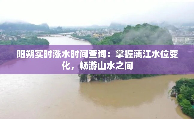 阳朔实时涨水时间查询：掌握漓江水位变化，畅游山水之间