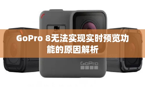 GoPro 8无法实现实时预览功能的原因解析
