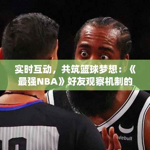 实时互动，共筑篮球梦想：《最强NBA》好友观察机制的革新之路
