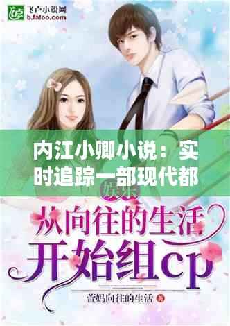 内江小卿小说:实时追踪一部现代都市情感连载的魅力