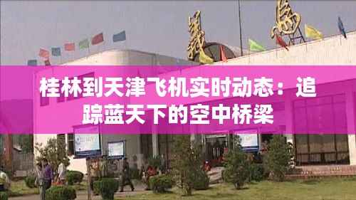 桂林到天津飞机实时动态:追踪蓝天下的空中桥梁