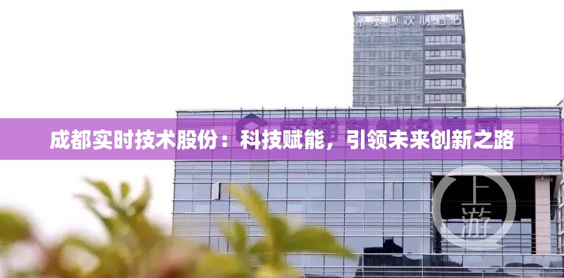 成都实时技术股份:科技赋能,引领未来创新之路