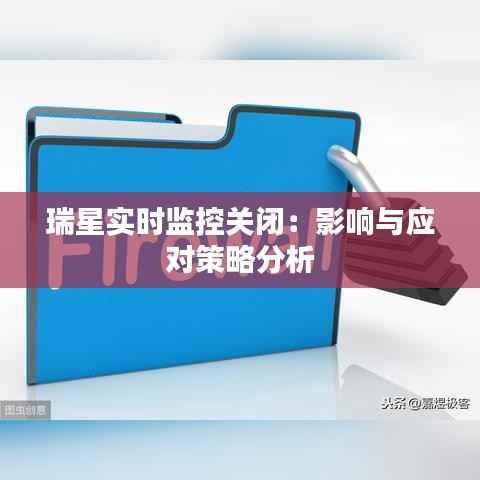 瑞星实时监控关闭:影响与应对策略分析