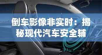 倒车影像非实时:揭秘现代汽车安全辅助系统的局限性