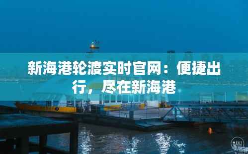 新海港轮渡实时官网：便捷出行，尽在新海港