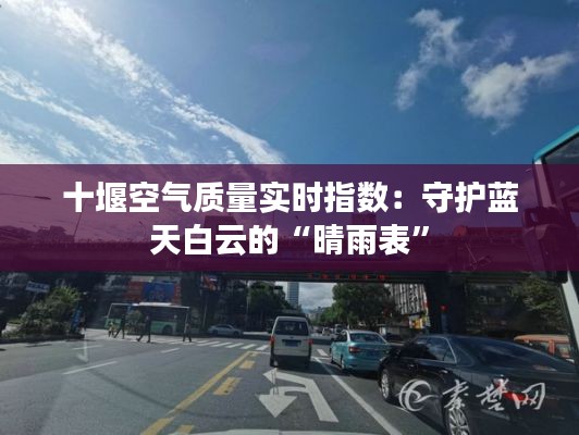 十堰空气质量实时指数：守护蓝天白云的“晴雨表”