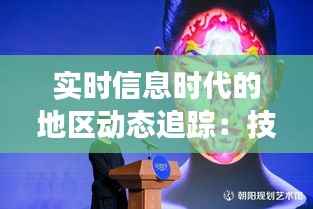 实时信息时代的地区动态追踪:技术赋能下的透明与便捷