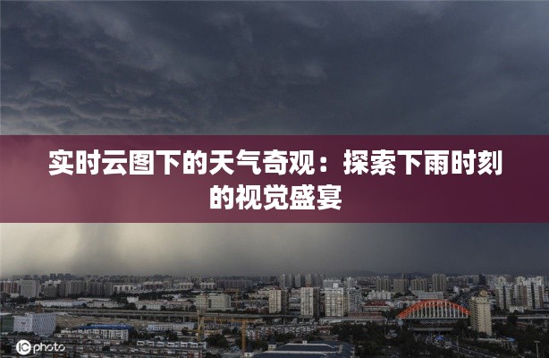 实时云图下的天气奇观:探索下雨时刻的视觉盛宴