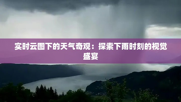 实时云图下的天气奇观:探索下雨时刻的视觉盛宴