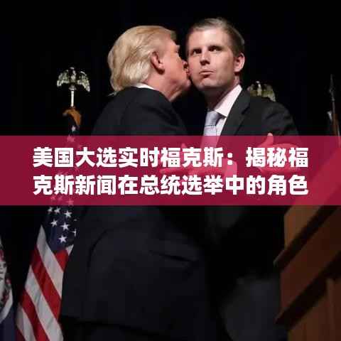 美国大选实时福克斯:揭秘福克斯新闻在总统选举中的角色与影响