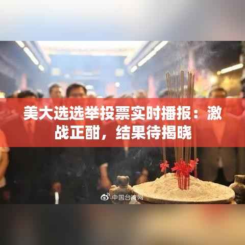 美大选选举投票实时播报：激战正酣，结果待揭晓