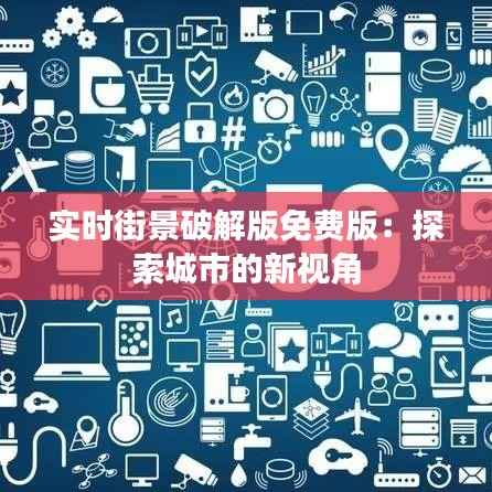 实时街景破解版免费版:探索城市的新视角