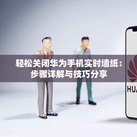 轻松关闭华为手机实时墙纸：步骤详解与技巧分享