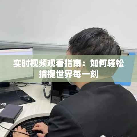 实时视频观看指南：如何轻松捕捉世界每一刻