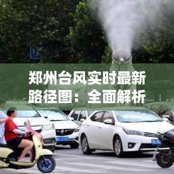 郑州台风实时最新路径图:全面解析台风动向,保障市民安全