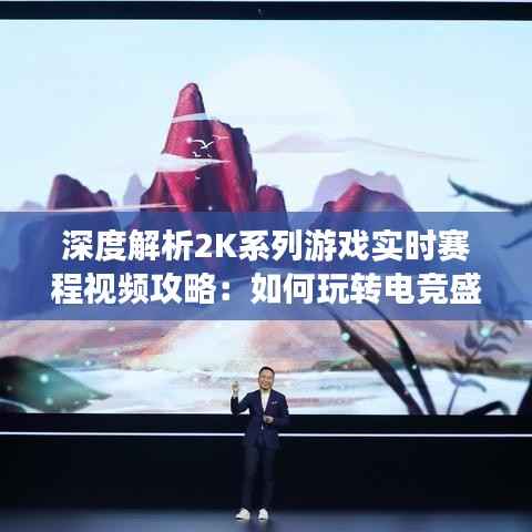 深度解析2K系列游戏实时赛程视频攻略：如何玩转电竞盛宴