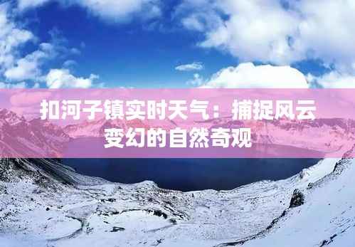 扣河子镇实时天气：捕捉风云变幻的自然奇观