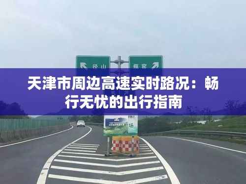 天津市周边高速实时路况:畅行无忧的出行指南
