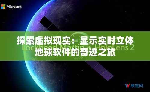 探索虚拟现实:显示实时立体地球软件的奇迹之旅
