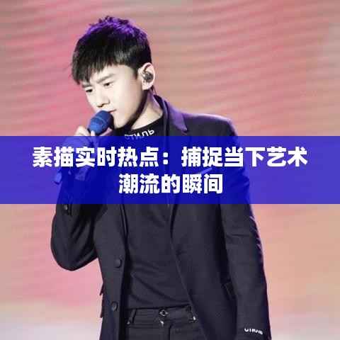 素描实时热点：捕捉当下艺术潮流的瞬间