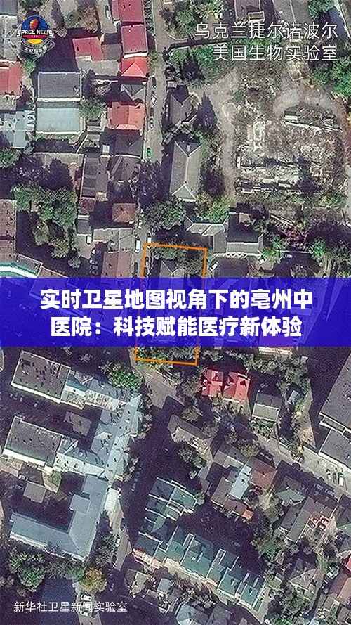 实时卫星地图视角下的亳州中医院：科技赋能医疗新体验