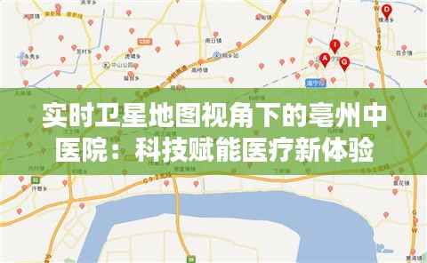 实时卫星地图视角下的亳州中医院:科技赋能医疗新体验