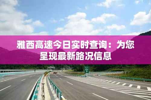 雅西高速今日实时查询:为您呈现最新路况信息